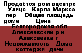 Продаётся дом вцентре › Улица ­ Карла Маркса пер. › Общая площадь дома ­ 67 › Цена ­ 2 000 000 - Белгородская обл., Алексеевский р-н, Алексеевка г. Недвижимость » Дома, коттеджи, дачи продажа   . Белгородская обл.